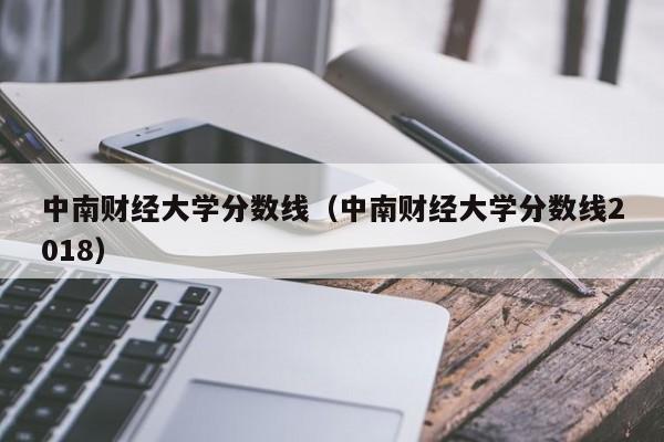 中南财经大学分数线（中南财经大学分数线2018）