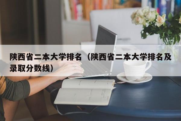 陕西省二本大学排名（陕西省二本大学排名及录取分数线）