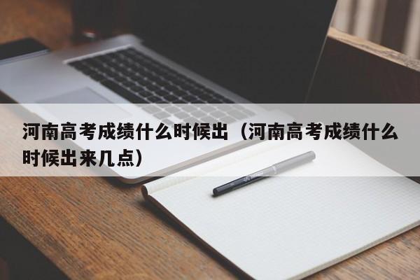 河南高考成绩什么时候出（河南高考成绩什么时候出来几点）