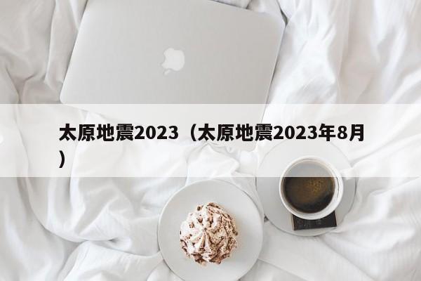 太原地震2023（太原地震2023年8月）