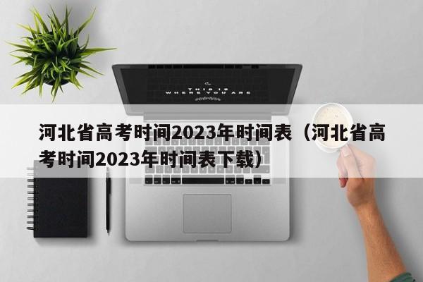 河北省高考时间2023年时间表（河北省高考时间2023年时间表下载）