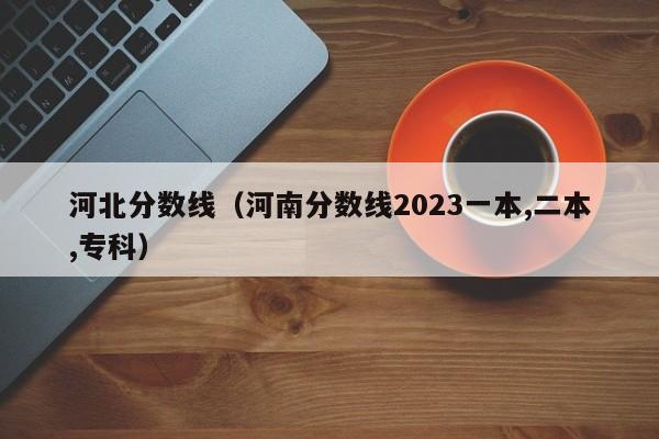 河北分数线（河南分数线2023一本,二本,专科）