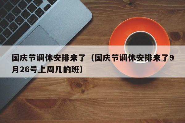 国庆节调休安排来了（国庆节调休安排来了9月26号上周几的班）