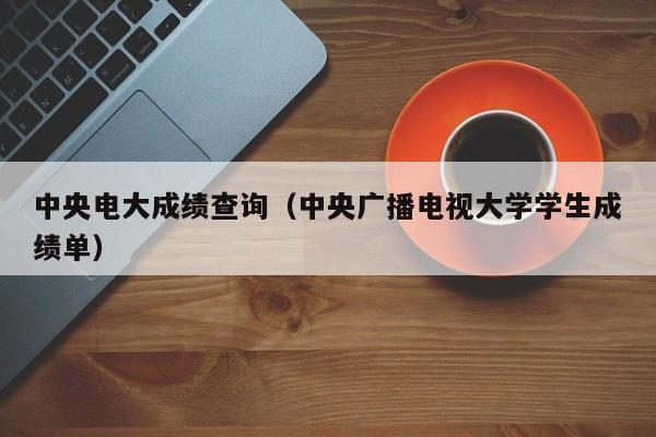  *** 电大成绩查询（ *** 广播电视大学学生成绩单）