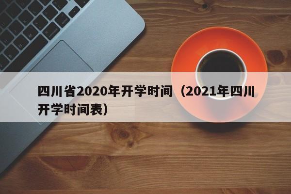 四川省2020年开学时间（2021年四川开学时间表）