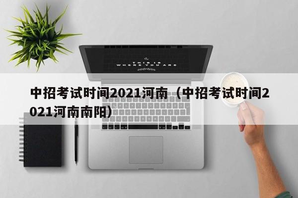 中招考试时间2021河南（中招考试时间2021河南南阳）