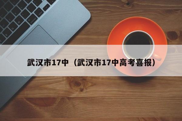 武汉市17中（武汉市17中高考喜报）