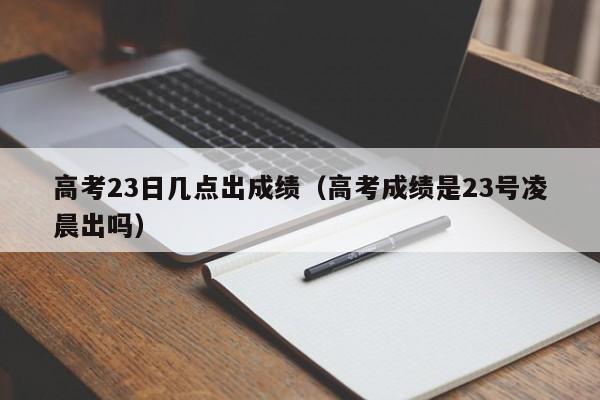 高考23日几点出成绩（高考成绩是23号凌晨出吗）