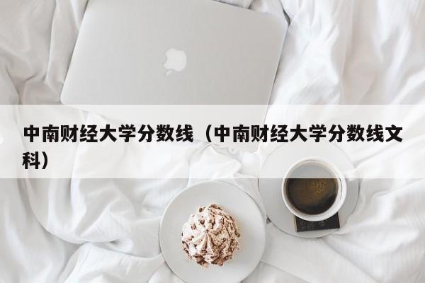 中南财经大学分数线（中南财经大学分数线文科）