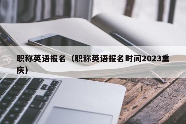 职称英语报名（职称英语报名时间2023重庆）